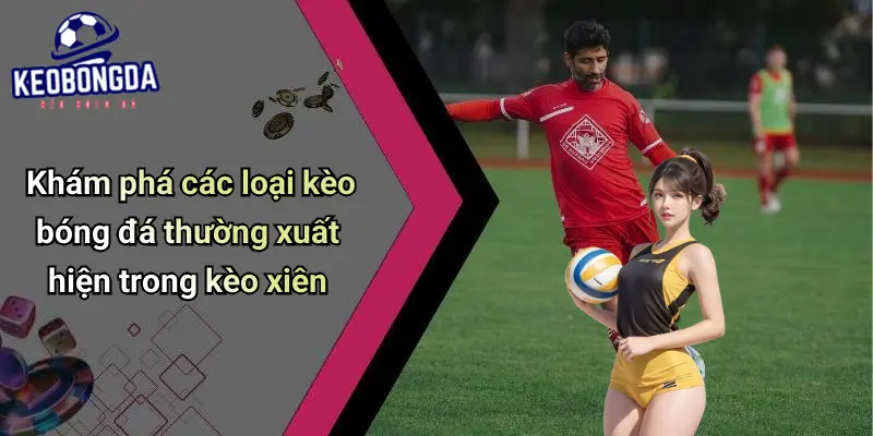 Kèo Xiên: Chiến Thuật Cá Cược Bóng Đá Hiệu Quả Số Một 2 Kèo Xiên