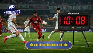 Kèo cược đội ghi bàn trong 10 phút đầu