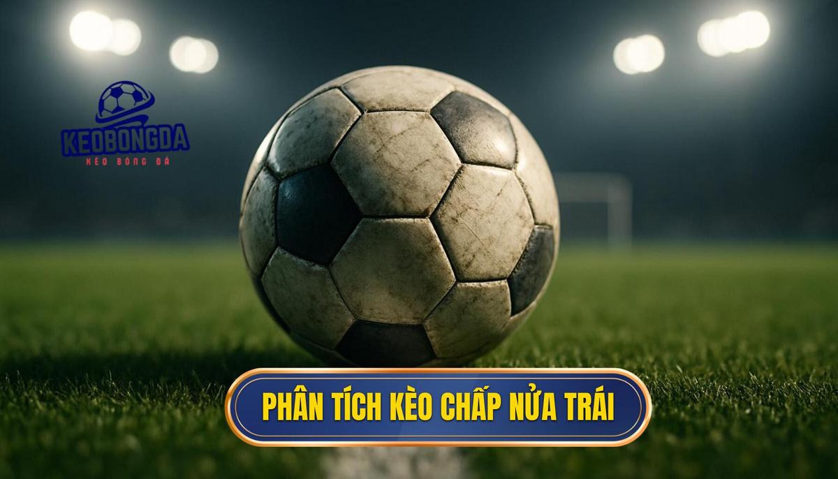 Phân tích các tình huống điển hình khi gặp kèo chấp nửa trái
