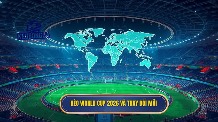 1. Kèo World Cup 2026 và thay đổi mới