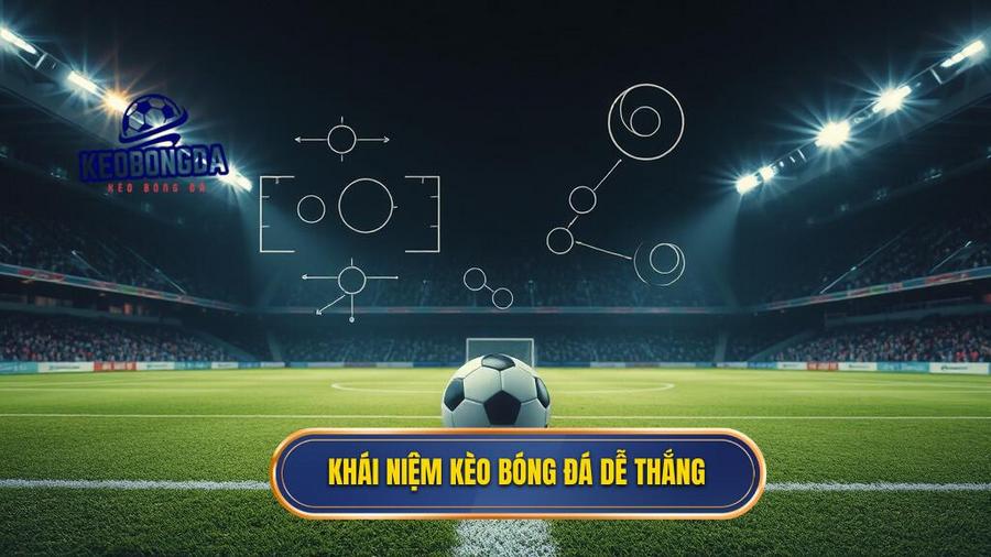 Hiểu đúng về khái niệm kèo bóng đá dễ thắng
