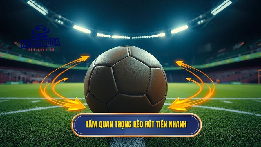 Tại sao kèo bóng đá rút tiền nhanh lại quan trọng đến vậy?