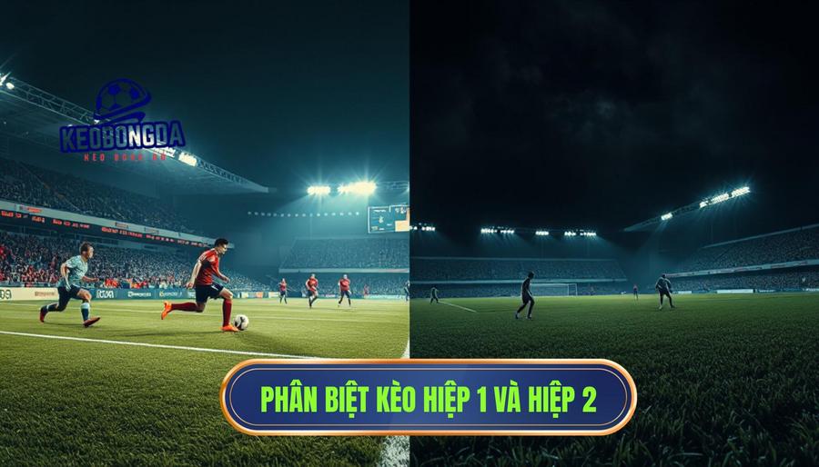 Hiểu rõ bản chất của kèo hiệp 1 và kèo hiệp 2